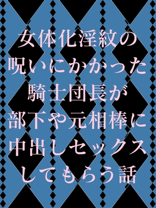 女体化淫紋の呪いにかかった騎士団長が部下や元相棒に中出しセックスしてもらう話