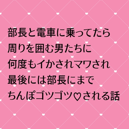 部長と電車に乗ってたら周りを囲む男たちに何度もイかされマワされ最後には部長にまでちんぽゴツゴツ♡される話