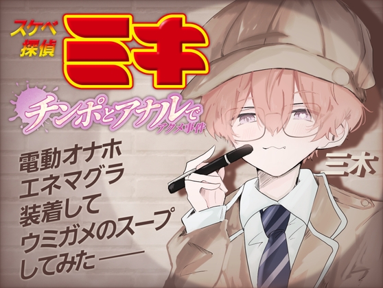 スケベ探偵ミキ-チンポとアナルでアクメ事件-電動オナホとエネマグラ装着してウミガメのスープしてみた