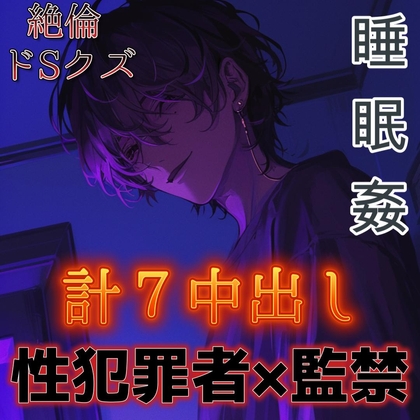 【睡眠○】ドSな性犯罪者の絶倫クズ男に監禁されて毎日性処理道具にされる～エロ肉便器に中出し7発～