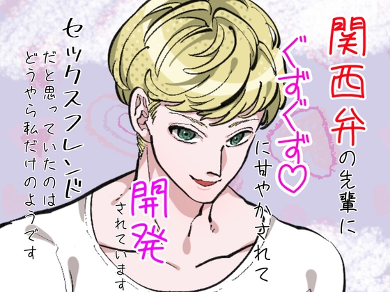 関西弁の先輩にぐずぐずに甘やかされて開発されています。セックスフレンドだと思っていたのはどうやら私だけのようです。