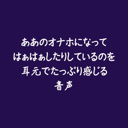 ああのオナホになってはぁはぁしたりしているのを耳元でたっぷり感じる音声