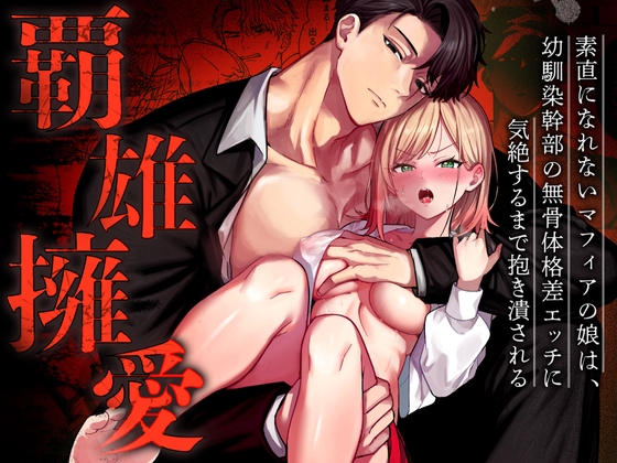 覇雄擁愛～素直になれないマフィアの娘は、幼馴染幹部の無骨体格差エッチに気絶するまで抱き潰される～