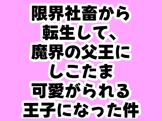 限界社畜から転生して、魔界の父王にしこたま可愛がられる王子になった件
