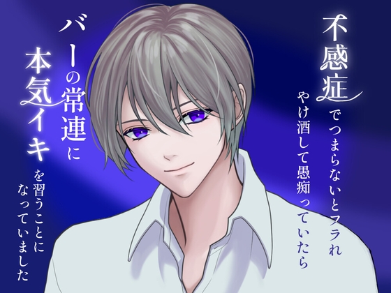 不感症でつまらないとフラれ、自棄酒して愚痴っていたら、バーの常連に本気イキを習うことになっていました