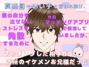 [RJ01393245] (ももくり) 
真面目でいい子と言われ続け、素の自分を出せないストレスを発散するために性癖マッチングアプリで解消していましたが、マッチングした相手が近所のイケメンお兄様だった