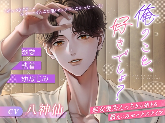 【溺愛×執着×幼なじみ】俺のこと、好きでしょ? ～処女喪失えっちから始まる教えこみセックスライフ～