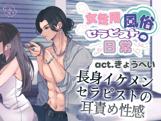 女性用風俗セラピストの日常 act.きょうへい～長身イケメンセラピストの耳責め性感～