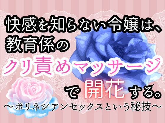 快感を知らない令嬢は、教育係のクリ責めマッサージで開花する〜ポリネシアンセックスという秘技〜