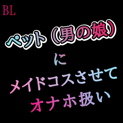 BL ペット(男の娘)にメイドコスさせてオナホ扱い