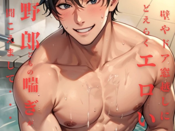 壁やドア、窓越しにどえらくエロい野郎どもの喘ぎが聞こえてきまして・・・