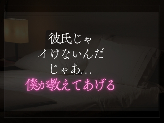 【3日限定330円】彼氏じゃイけないんだ。じゃあ僕が教えてあげる。