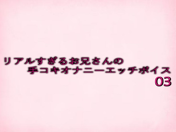 リアルすぎるお兄さんの手コキオナニーエッチボイス03