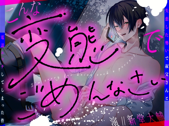 こんな変態でごめんなさい～失恋した勢いで叔父さんと電話エッチしてしまった件～【 CV:新堂大輔/KU100】