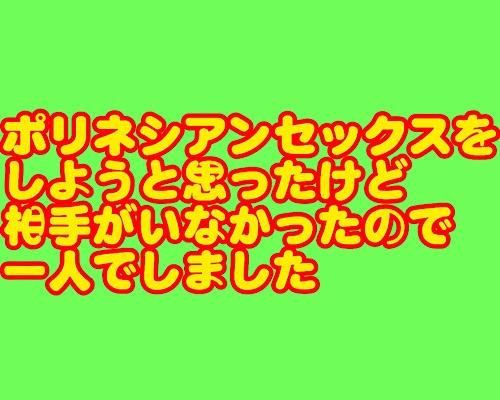 ポリネシアンオナニーに挑戦したら色々と漏れた