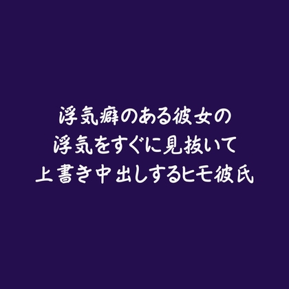 浮気癖のある彼女の浮気をすぐに見抜いて上書き中出しするヒモ彼氏