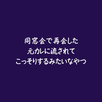 同窓会で再会した元カレに流されてこっそりするみたいなやつ