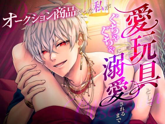 オークション商品だった私が愛玩具としてぐちゃぐちゃに溺愛されるまで