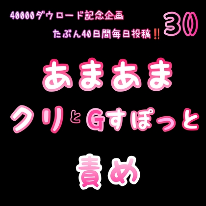 【40000ダウロード記念企画 たぶん40日間毎日投稿‼️】30 あまあまクリとGすぽっと責め