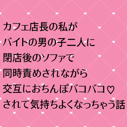 カフェ店長の私がバイトの男の子二人に閉店後のソファで同時責めされながら交互におちんぽバコバコされて気持ちよくなっちゃう話