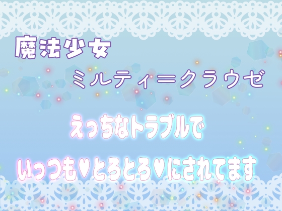 魔法少女ミルティ=クラウゼ ～えっちなトラブルでいっつもとろとろにされてます～