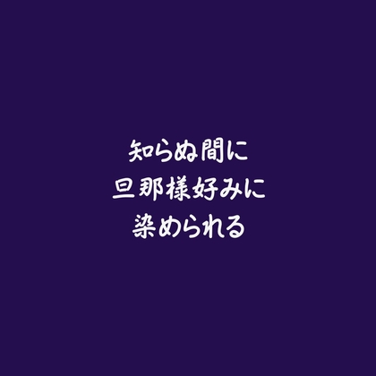 知らぬ間に旦那様好みに染められる