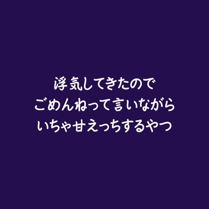 浮気してきたのでごめんねって言いながらいちゃ甘えっちするやつ