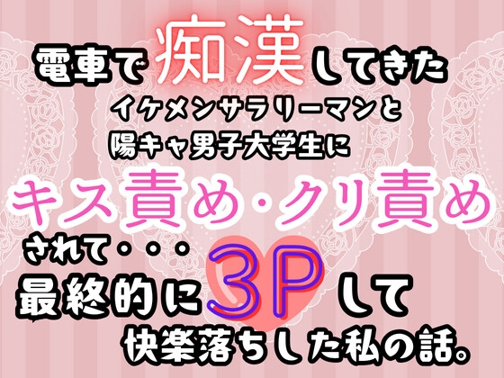 電車で痴○してきた、イケメンサラリーマンと陽キャ男子大学生にキス責め・クリ責めされて…最終的に3Pして快楽落ちした私の話。