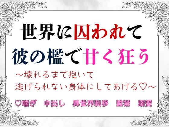 異世界に囚われて彼の檻で甘く狂う～壊れるまで抱いて逃げられない身体にしてあげる♡～