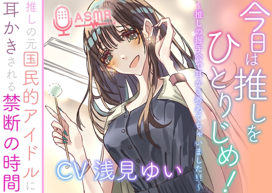 今日は推しをひとりじめ！  ～推しの握手会で耳かき券あてちゃいました！！～  推しの元国民的アイドルに耳かきされる禁断の時間