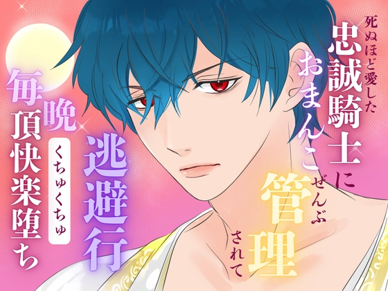 死ぬほど愛した忠誠騎士に、おまんこぜんぶ管理されての逃避行 ～毎晩くちゅくちゅ絶頂快楽堕ち～