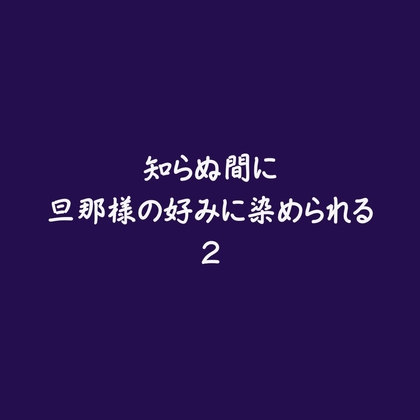 知らぬ間に旦那様の好みに染められる2