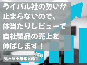 [RJ01433905] (KYJ) 
ライバル社の勢いが止まらないので、体当たりレビューで自社製品の売上を伸ばします！