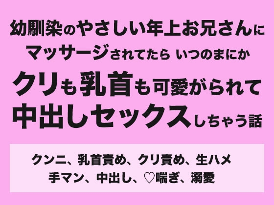 幼馴染のやさしい年上お兄さんにマッサージされてたらいつのまにかクリも乳首も可愛がられて中出しセックスしちゃう話