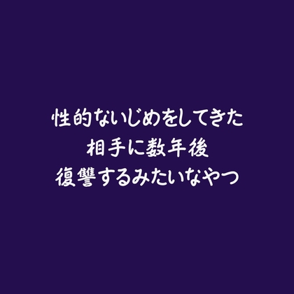性的ないじめをしてきた相手に数年後復讐するみたいなやつ