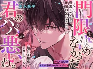 [RJ01435451] (BEDROOM) 
「門限を決めなかった君のパパが悪いね。」密着したがり絶倫お兄ちゃんと超甘々指南でロストバージン。#キス100回。#心が焦げるセクシーボイス。