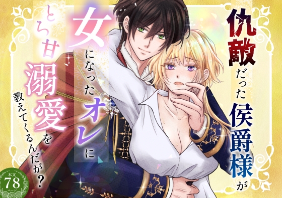 仇敵だった侯爵様が女になったオレにとろ甘溺愛を教えてくるんだが?