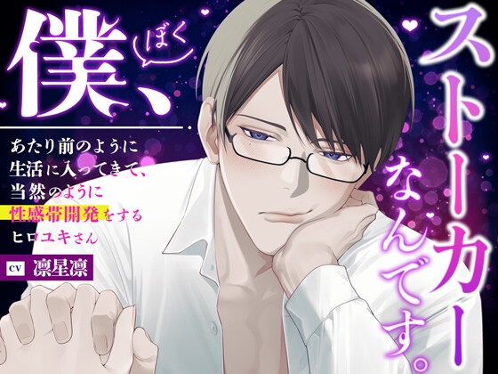 『僕、ストーカーなんです。』あたり前のように生活に入ってきて、当然のように性感帯開発をするヒロユキさん。【全部おまかせしちゃいましょ♡】
