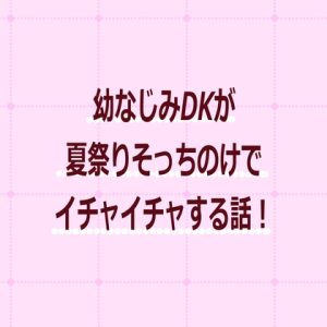 [RJ01441387] (よるなく) 
夏祭りよりも幼なじみ！