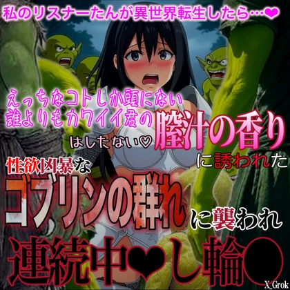 君のはしたなくも美味しそうな雌汁の香りに誘われた『輪●ゴブリン』の群れに捕まって…。～連続異種●中〇し輪■～