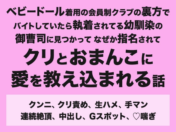 ベビードール着用の会員制クラブの裏方でバイトしていたら執着されてる幼馴染の御曹司に見つかってなぜか指名されてクリとおまんこに愛を教え込まれる話