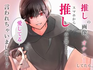 [RJ01448024] (Snow Moon) 
推しの画像でオナニーしてたら、スマホから推しの声が聞こえて「愛してる」って言われちゃいました！?