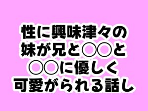 [RJ01451878] (ふふふへほ) 
性に興味津々の妹が兄と◯◯と◯◯に優しく可愛がられる話し
