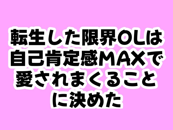 転生した限界OLは自己肯定感MAXで愛されまくることに決めた