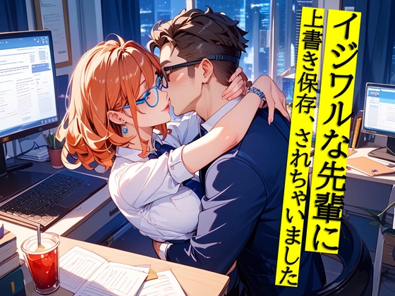 イジワルな先輩に上書き保存、されちゃいました