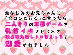 [RJ01453509] (桃印営業所) 
幼なじみのお兄ちゃんに「合コンに行く」と言ったら二人きりの王様ゲームで乳首イキさせられ独占欲丸出しトロ甘えっちで溺愛されました