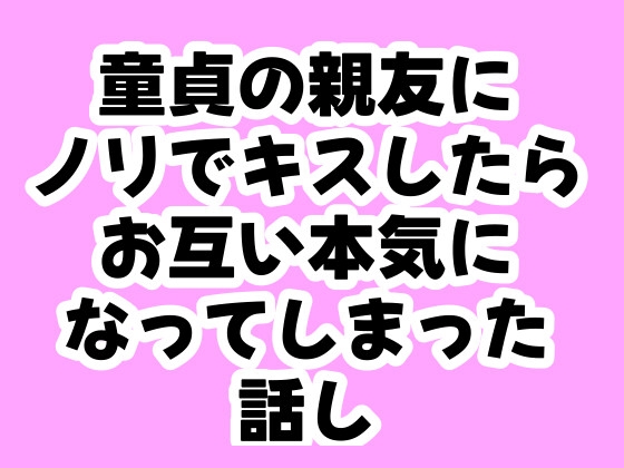 童貞の親友にノリでキスしたらお互い本気になってしまった話し