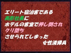 [RJ01455824] (東屋) 
エリート宿泊客である美形社長にホテルの客室で押し倒され クリ堕ちさせられてしまった女性清掃員