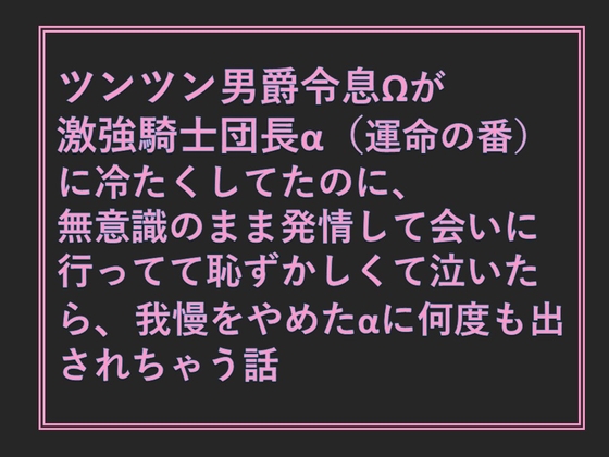 ツンツン男爵令息Ωが激強騎士団長α(運命の番)に冷たくしてたのに、無意識のまま発情して会いに行ってて恥ずかしくて泣いたら、我慢をやめたαに何度も出されちゃう話