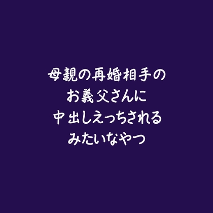 母親の再婚相手のお義父さんに中出しえっちされるみたいなやつ